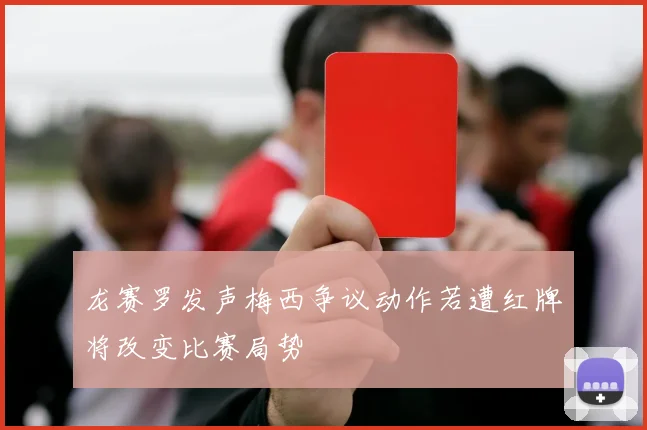 龙赛罗发声梅西争议动作若遭红牌将改变比赛局势