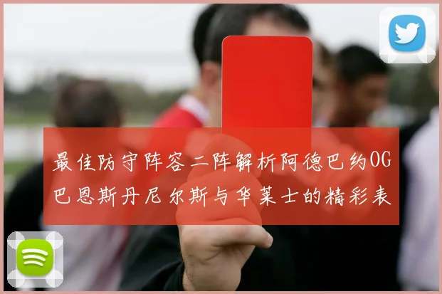 最佳防守阵容二阵解析阿德巴约OG巴恩斯丹尼尔斯与华莱士的精彩表现