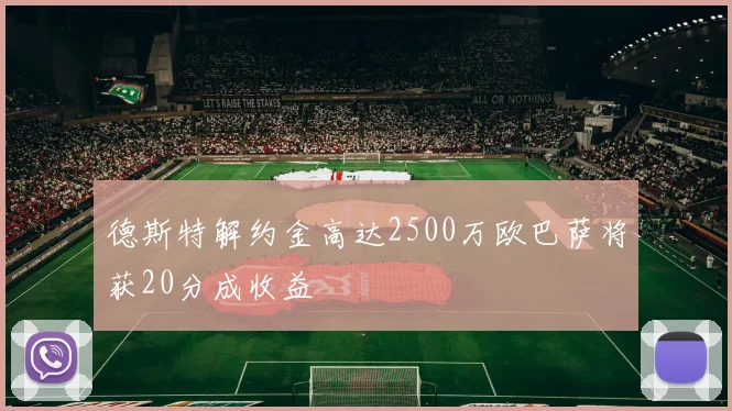 德斯特解约金高达2500万欧巴萨将获20分成收益