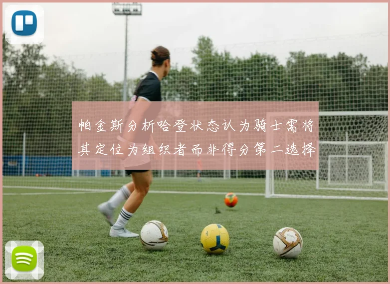 帕金斯分析哈登状态认为骑士需将其定位为组织者而非得分第二选择