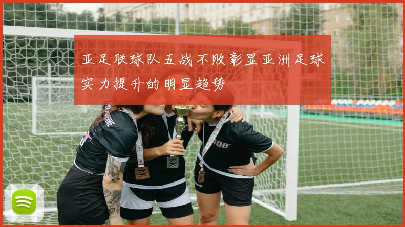 亚足联球队五战不败彰显亚洲足球实力提升的明显趋势