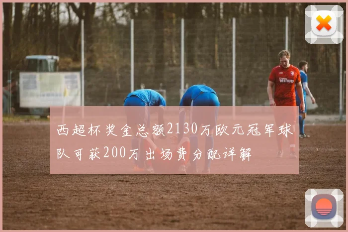 西超杯奖金总额2130万欧元冠军球队可获200万出场费分配详解