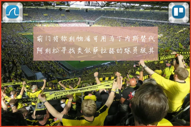 前门将称利物浦可用马丁内斯替代阿利松寻找类似萨拉赫的球员极其困难