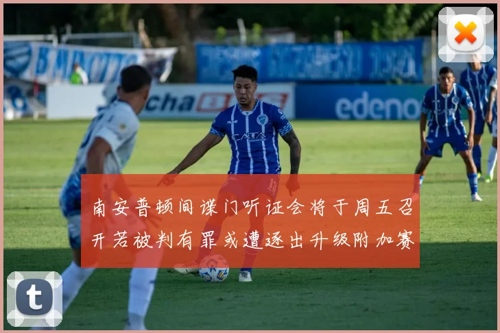南安普顿间谍门听证会将于周五召开若被判有罪或遭逐出升级附加赛