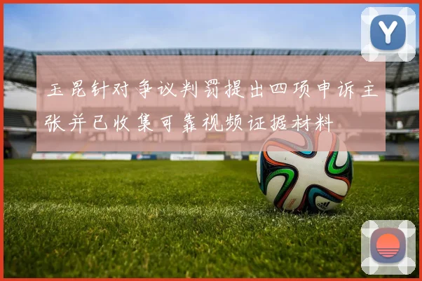玉昆针对争议判罚提出四项申诉主张并已收集可靠视频证据材料
