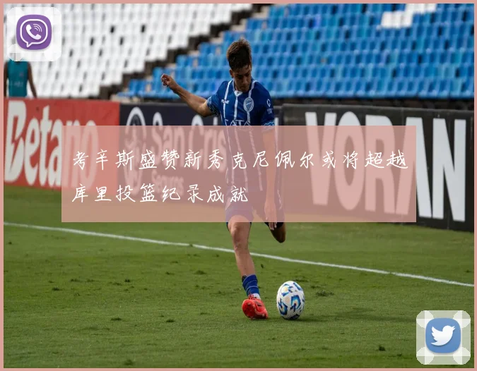 考辛斯盛赞新秀克尼佩尔或将超越库里投篮纪录成就