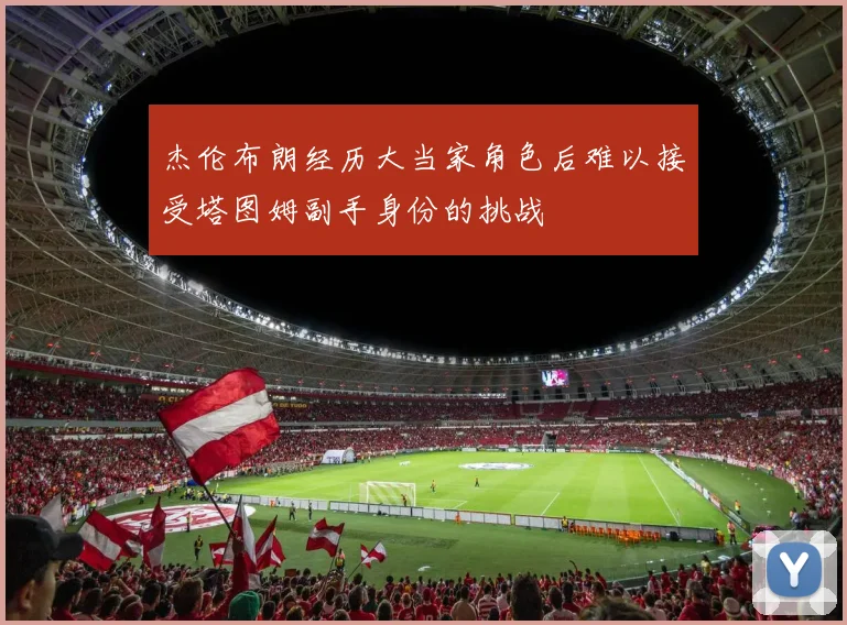 杰伦布朗经历大当家角色后难以接受塔图姆副手身份的挑战