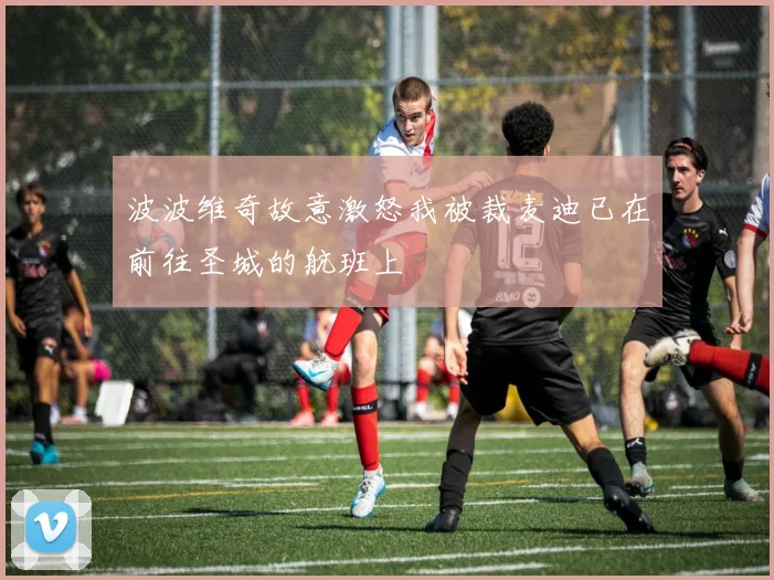 波波维奇故意激怒我被裁麦迪已在前往圣城的航班上