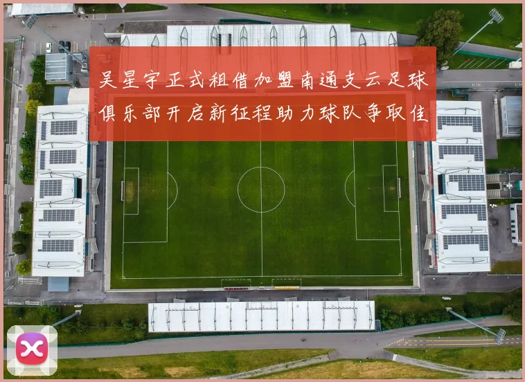 吴星宇正式租借加盟南通支云足球俱乐部开启新征程助力球队争取佳绩